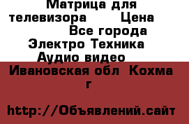 Матрица для телевизора 46“ › Цена ­ 14 000 - Все города Электро-Техника » Аудио-видео   . Ивановская обл.,Кохма г.
